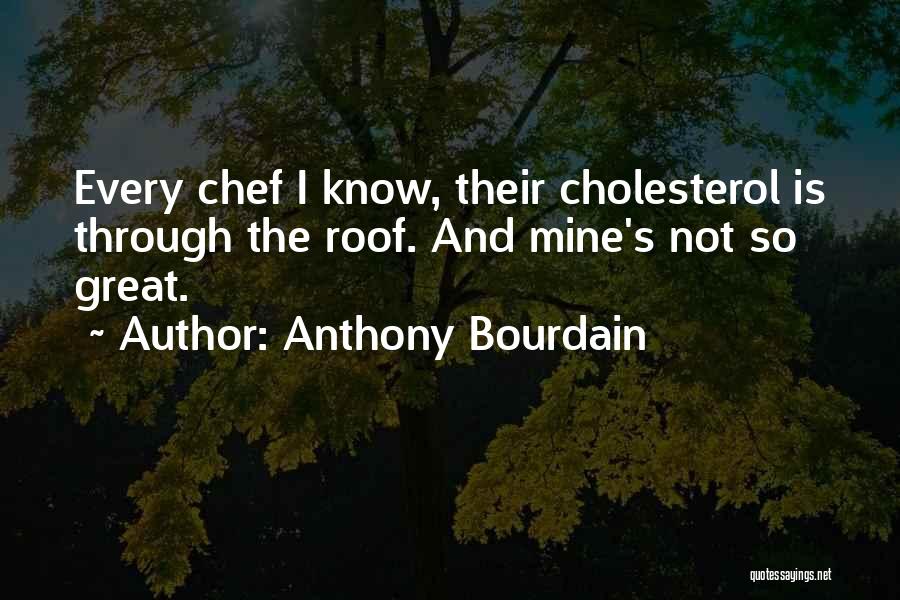 Anthony Bourdain Quotes: Every Chef I Know, Their Cholesterol Is Through The Roof. And Mine's Not So Great.