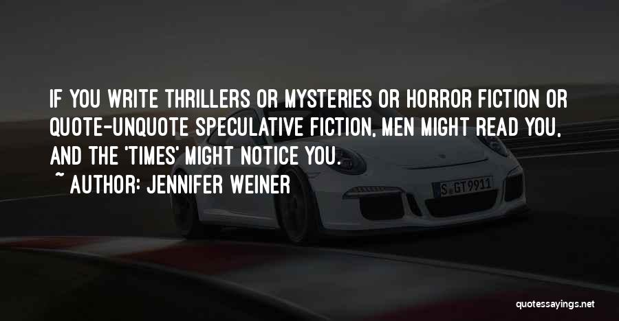 Jennifer Weiner Quotes: If You Write Thrillers Or Mysteries Or Horror Fiction Or Quote-unquote Speculative Fiction, Men Might Read You, And The 'times'