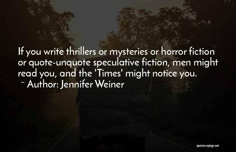 Jennifer Weiner Quotes: If You Write Thrillers Or Mysteries Or Horror Fiction Or Quote-unquote Speculative Fiction, Men Might Read You, And The 'times'