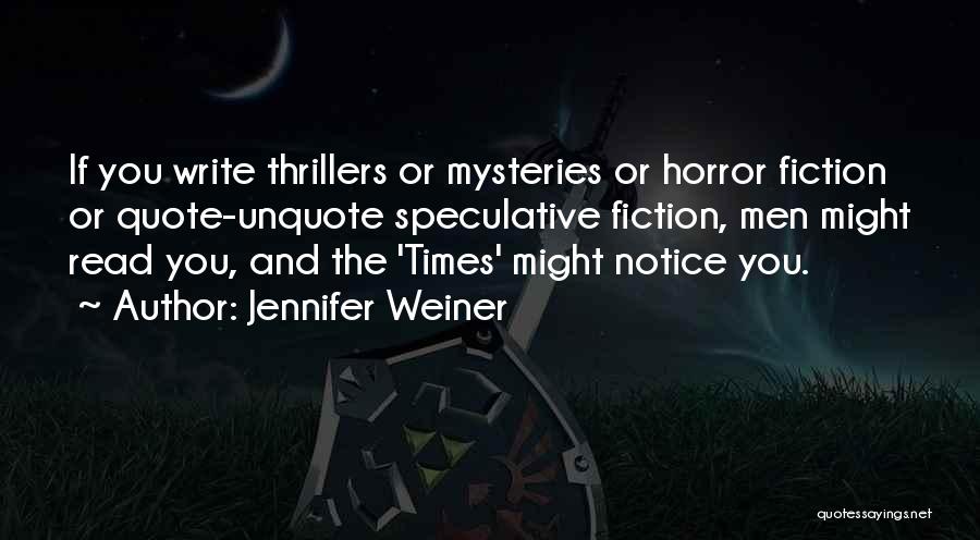 Jennifer Weiner Quotes: If You Write Thrillers Or Mysteries Or Horror Fiction Or Quote-unquote Speculative Fiction, Men Might Read You, And The 'times'