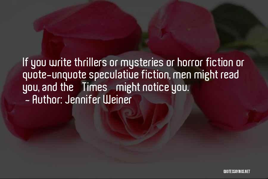 Jennifer Weiner Quotes: If You Write Thrillers Or Mysteries Or Horror Fiction Or Quote-unquote Speculative Fiction, Men Might Read You, And The 'times'