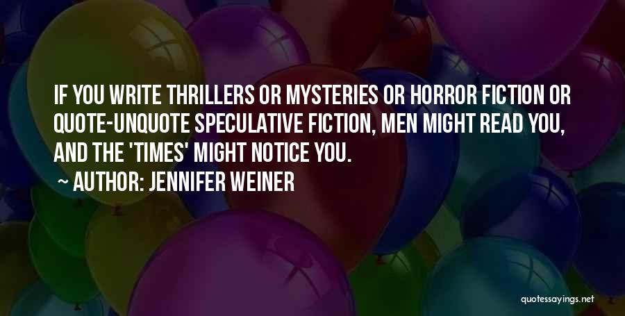 Jennifer Weiner Quotes: If You Write Thrillers Or Mysteries Or Horror Fiction Or Quote-unquote Speculative Fiction, Men Might Read You, And The 'times'