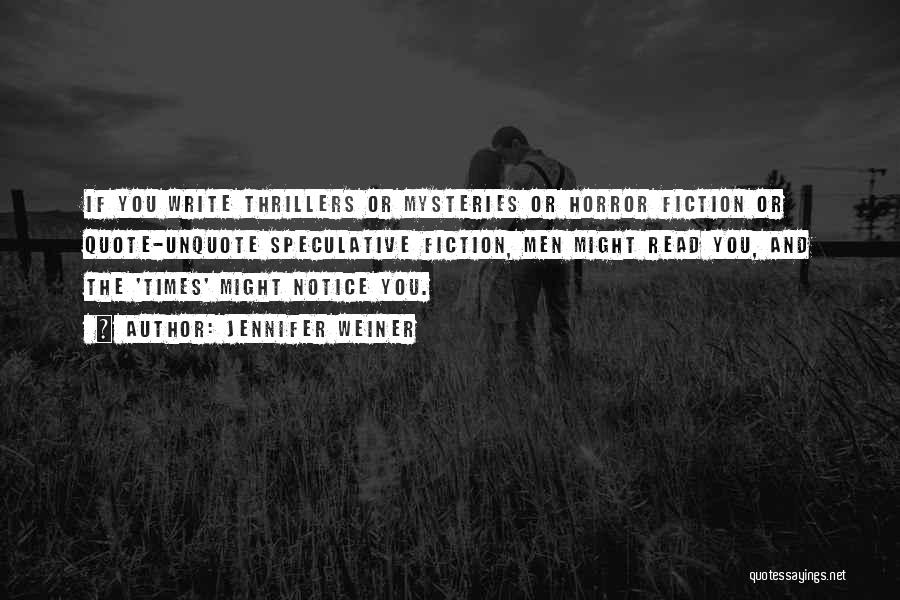 Jennifer Weiner Quotes: If You Write Thrillers Or Mysteries Or Horror Fiction Or Quote-unquote Speculative Fiction, Men Might Read You, And The 'times'