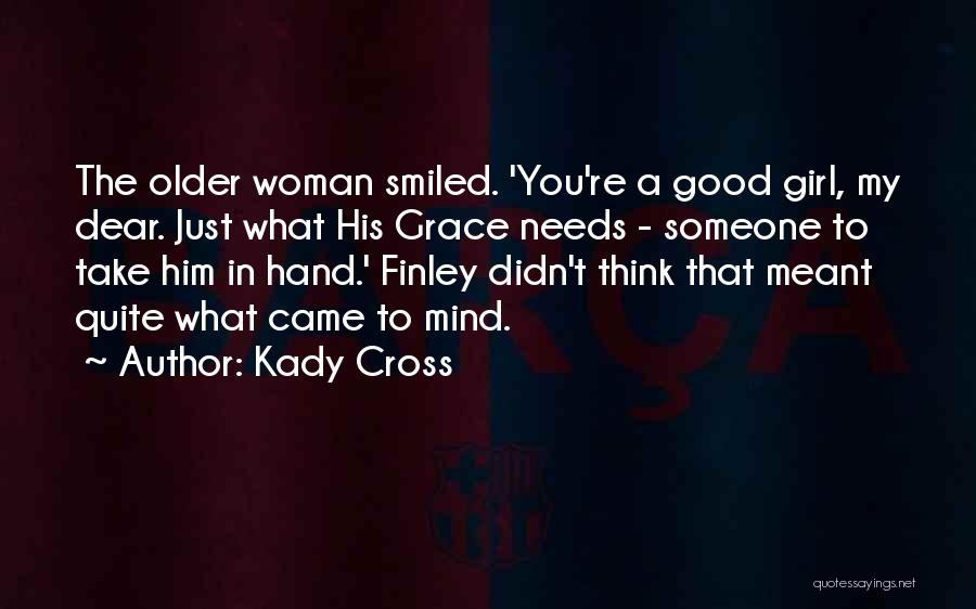 Kady Cross Quotes: The Older Woman Smiled. 'you're A Good Girl, My Dear. Just What His Grace Needs - Someone To Take Him