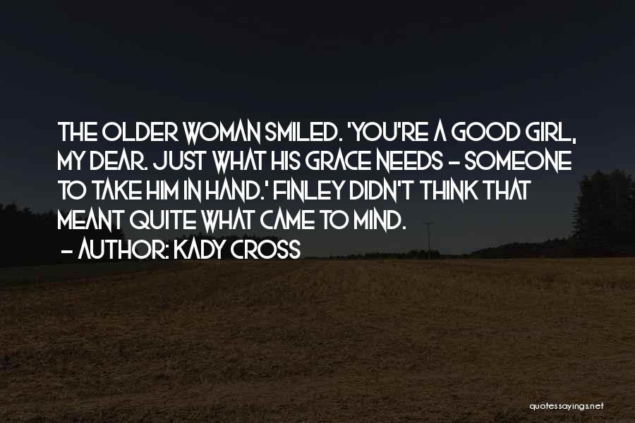 Kady Cross Quotes: The Older Woman Smiled. 'you're A Good Girl, My Dear. Just What His Grace Needs - Someone To Take Him