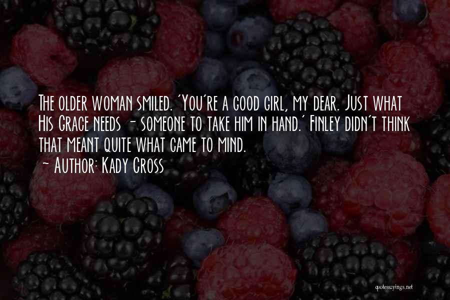 Kady Cross Quotes: The Older Woman Smiled. 'you're A Good Girl, My Dear. Just What His Grace Needs - Someone To Take Him