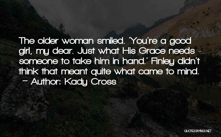 Kady Cross Quotes: The Older Woman Smiled. 'you're A Good Girl, My Dear. Just What His Grace Needs - Someone To Take Him