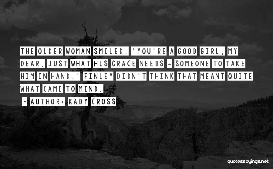 Kady Cross Quotes: The Older Woman Smiled. 'you're A Good Girl, My Dear. Just What His Grace Needs - Someone To Take Him