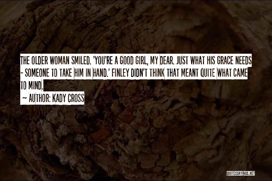 Kady Cross Quotes: The Older Woman Smiled. 'you're A Good Girl, My Dear. Just What His Grace Needs - Someone To Take Him