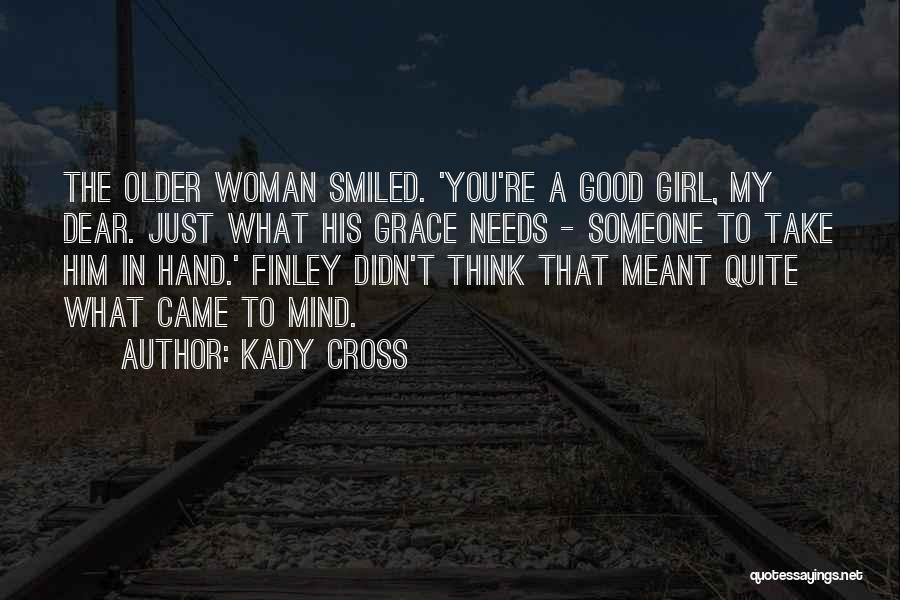 Kady Cross Quotes: The Older Woman Smiled. 'you're A Good Girl, My Dear. Just What His Grace Needs - Someone To Take Him