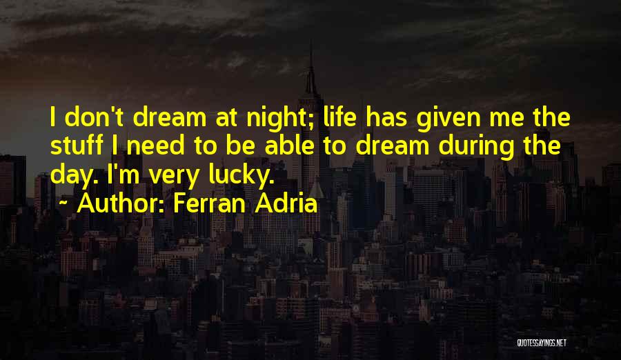 Ferran Adria Quotes: I Don't Dream At Night; Life Has Given Me The Stuff I Need To Be Able To Dream During The
