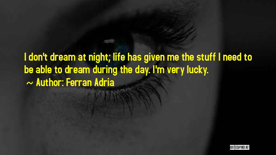 Ferran Adria Quotes: I Don't Dream At Night; Life Has Given Me The Stuff I Need To Be Able To Dream During The