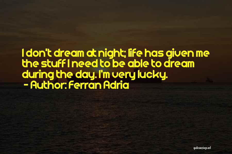 Ferran Adria Quotes: I Don't Dream At Night; Life Has Given Me The Stuff I Need To Be Able To Dream During The