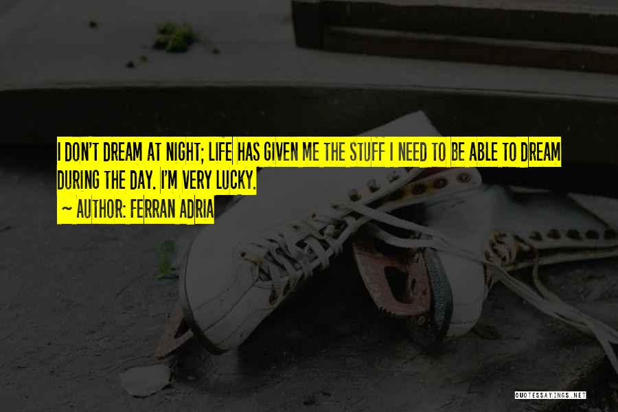 Ferran Adria Quotes: I Don't Dream At Night; Life Has Given Me The Stuff I Need To Be Able To Dream During The