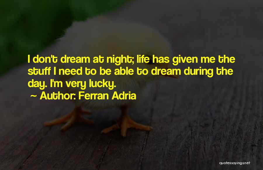 Ferran Adria Quotes: I Don't Dream At Night; Life Has Given Me The Stuff I Need To Be Able To Dream During The