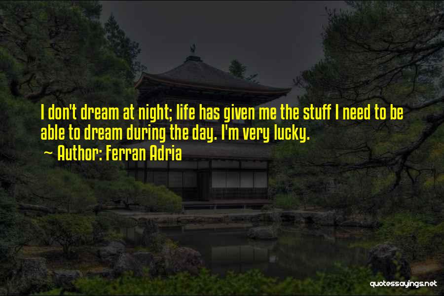 Ferran Adria Quotes: I Don't Dream At Night; Life Has Given Me The Stuff I Need To Be Able To Dream During The