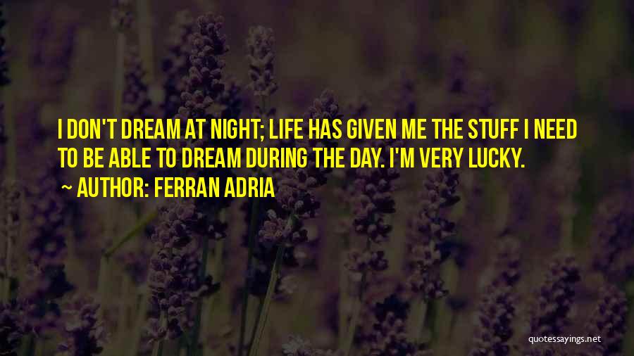 Ferran Adria Quotes: I Don't Dream At Night; Life Has Given Me The Stuff I Need To Be Able To Dream During The