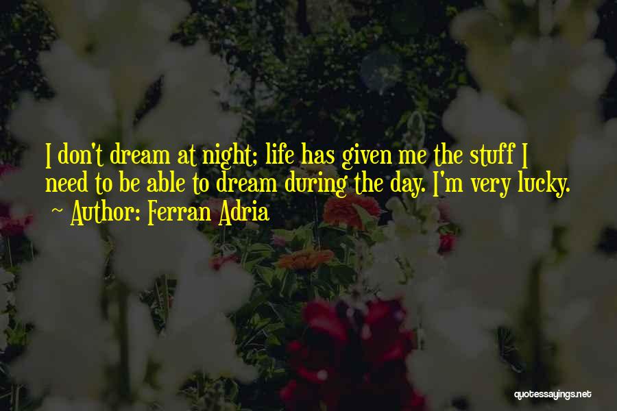 Ferran Adria Quotes: I Don't Dream At Night; Life Has Given Me The Stuff I Need To Be Able To Dream During The