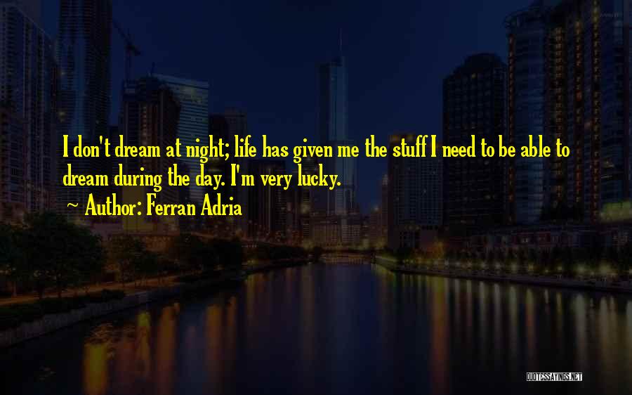 Ferran Adria Quotes: I Don't Dream At Night; Life Has Given Me The Stuff I Need To Be Able To Dream During The