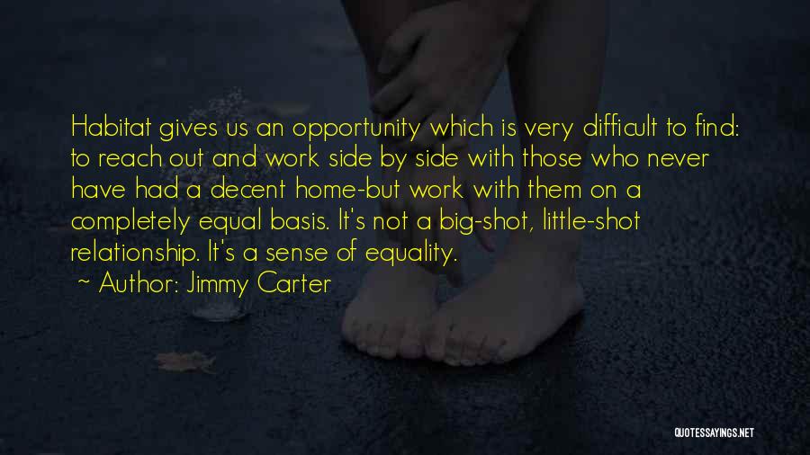 Jimmy Carter Quotes: Habitat Gives Us An Opportunity Which Is Very Difficult To Find: To Reach Out And Work Side By Side With