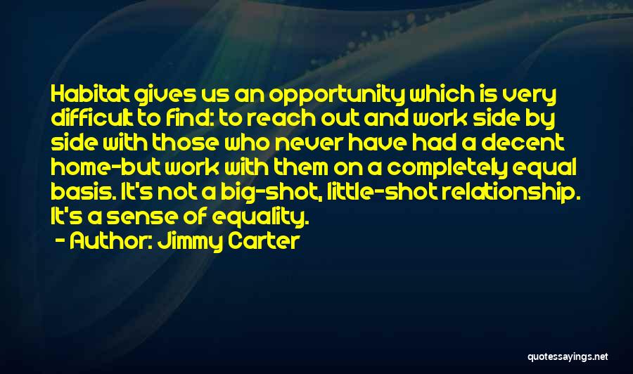 Jimmy Carter Quotes: Habitat Gives Us An Opportunity Which Is Very Difficult To Find: To Reach Out And Work Side By Side With