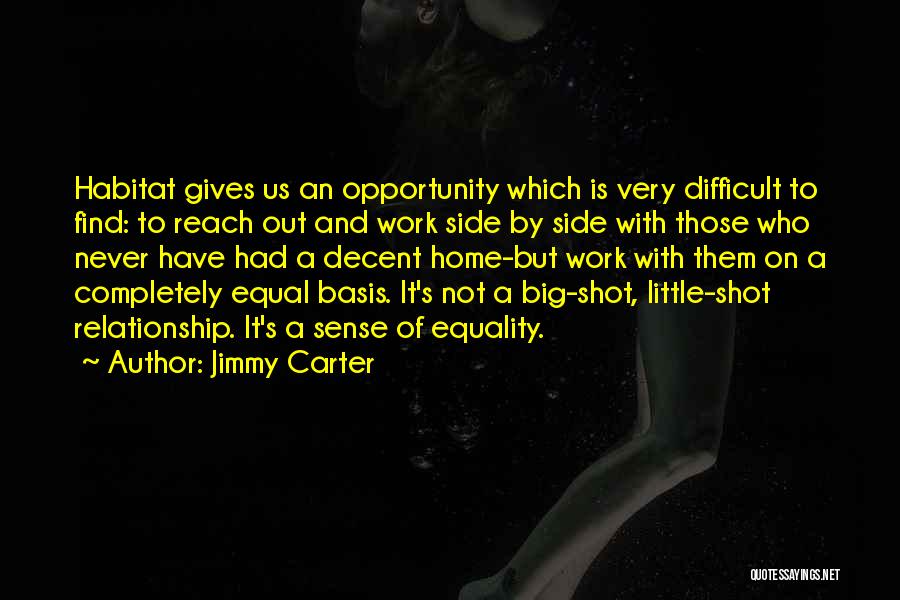 Jimmy Carter Quotes: Habitat Gives Us An Opportunity Which Is Very Difficult To Find: To Reach Out And Work Side By Side With
