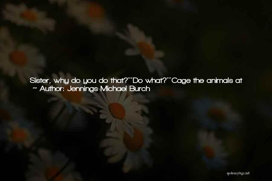 Jennings Michael Burch Quotes: Sister, Why Do You Do That?do What?cage The Animals At Night?well ... She Looked Up And Out Through The Barred