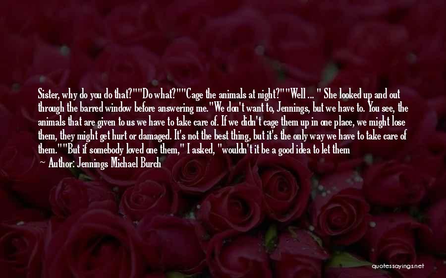 Jennings Michael Burch Quotes: Sister, Why Do You Do That?do What?cage The Animals At Night?well ... She Looked Up And Out Through The Barred