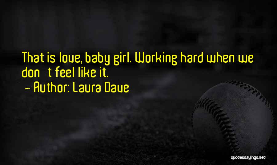 Laura Dave Quotes: That Is Love, Baby Girl. Working Hard When We Don't Feel Like It.