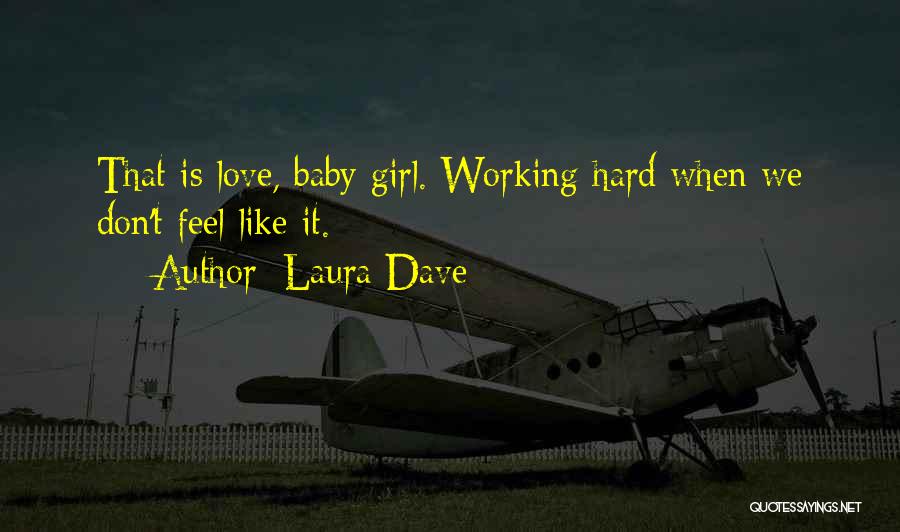 Laura Dave Quotes: That Is Love, Baby Girl. Working Hard When We Don't Feel Like It.