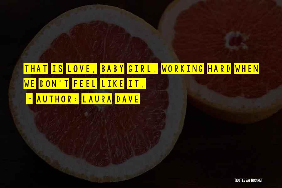 Laura Dave Quotes: That Is Love, Baby Girl. Working Hard When We Don't Feel Like It.