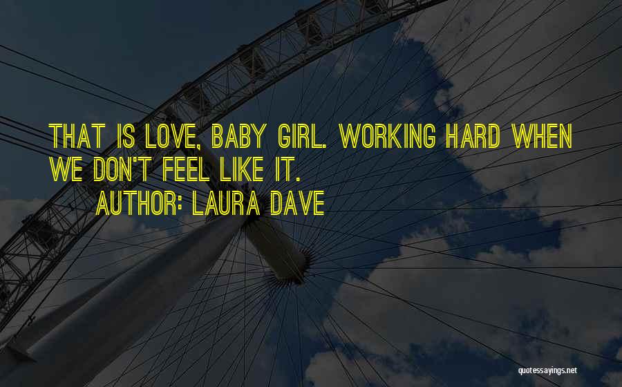 Laura Dave Quotes: That Is Love, Baby Girl. Working Hard When We Don't Feel Like It.