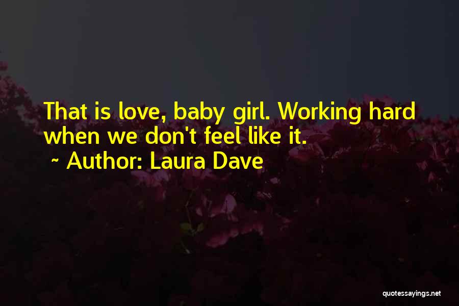 Laura Dave Quotes: That Is Love, Baby Girl. Working Hard When We Don't Feel Like It.