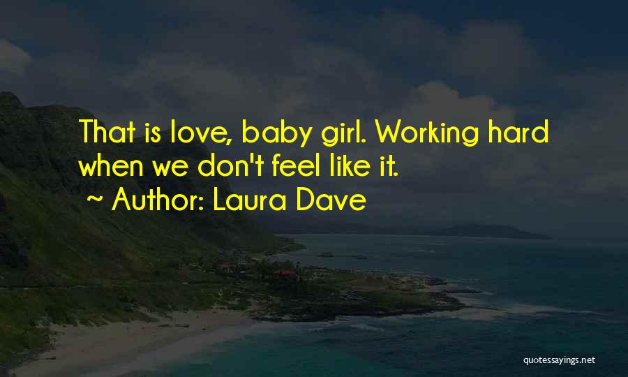 Laura Dave Quotes: That Is Love, Baby Girl. Working Hard When We Don't Feel Like It.