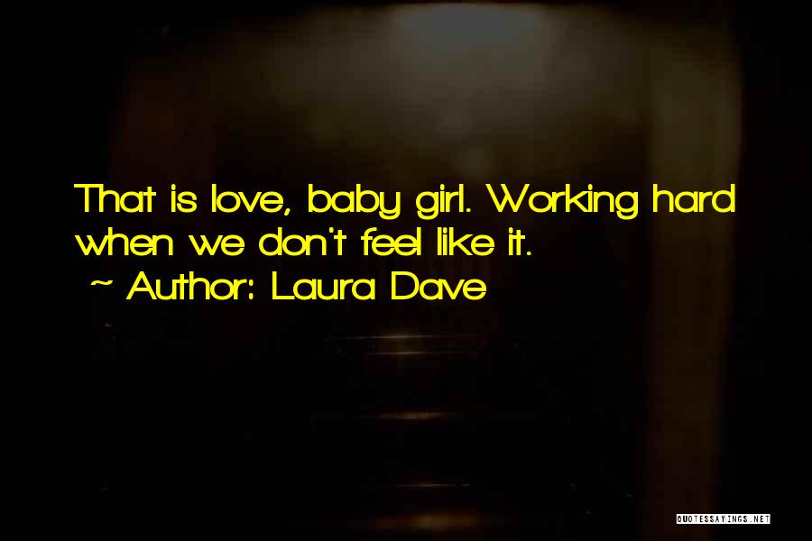 Laura Dave Quotes: That Is Love, Baby Girl. Working Hard When We Don't Feel Like It.