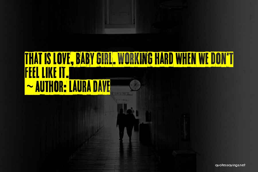 Laura Dave Quotes: That Is Love, Baby Girl. Working Hard When We Don't Feel Like It.