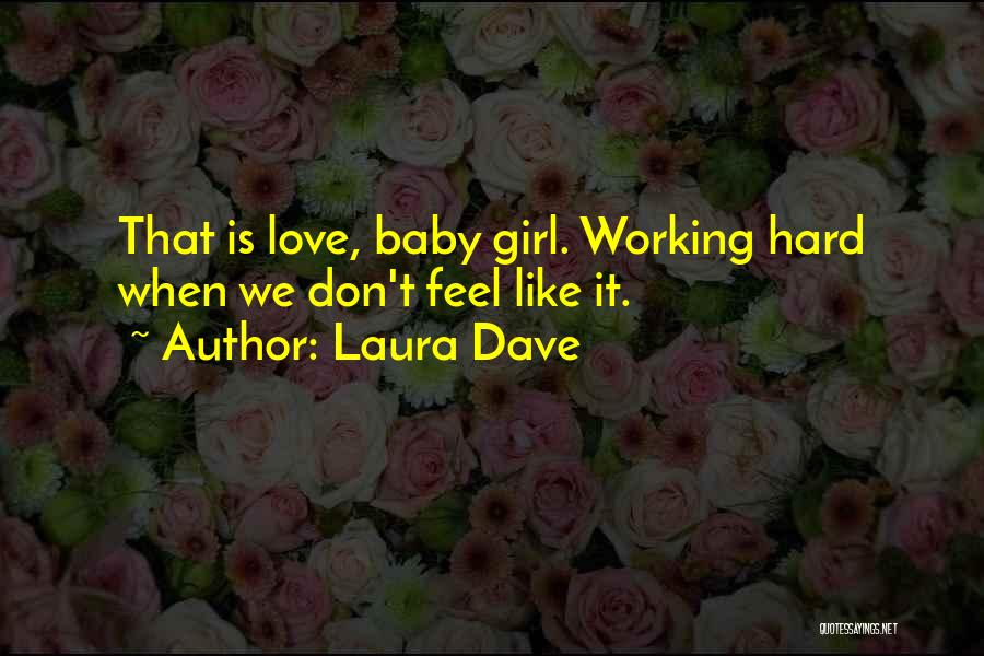 Laura Dave Quotes: That Is Love, Baby Girl. Working Hard When We Don't Feel Like It.