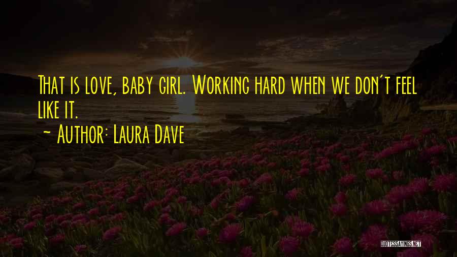 Laura Dave Quotes: That Is Love, Baby Girl. Working Hard When We Don't Feel Like It.