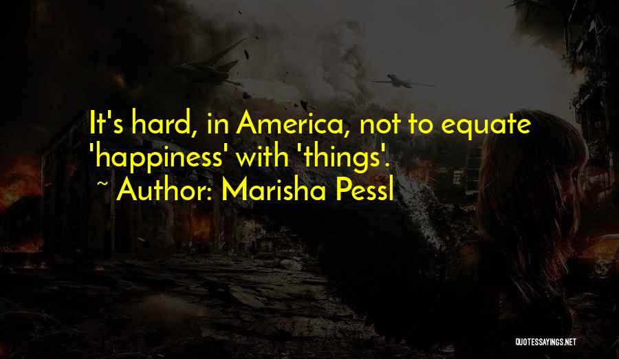 Marisha Pessl Quotes: It's Hard, In America, Not To Equate 'happiness' With 'things'.