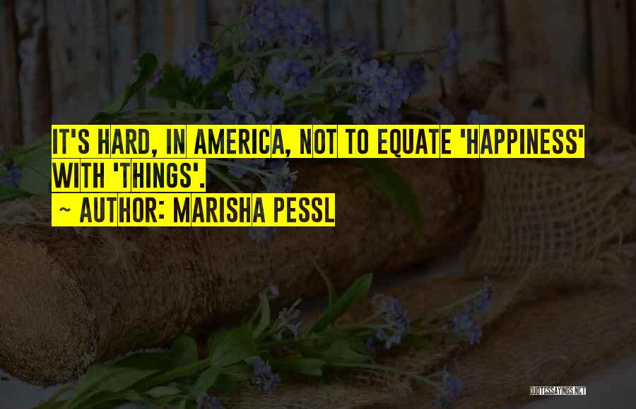 Marisha Pessl Quotes: It's Hard, In America, Not To Equate 'happiness' With 'things'.