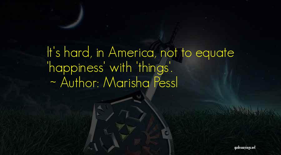 Marisha Pessl Quotes: It's Hard, In America, Not To Equate 'happiness' With 'things'.