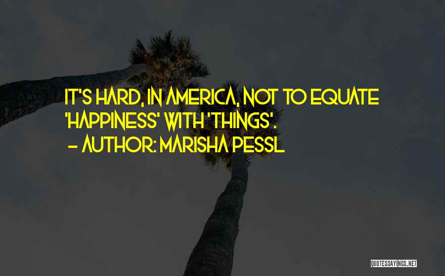 Marisha Pessl Quotes: It's Hard, In America, Not To Equate 'happiness' With 'things'.
