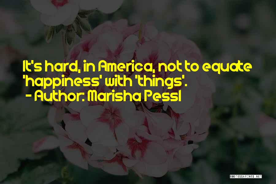 Marisha Pessl Quotes: It's Hard, In America, Not To Equate 'happiness' With 'things'.