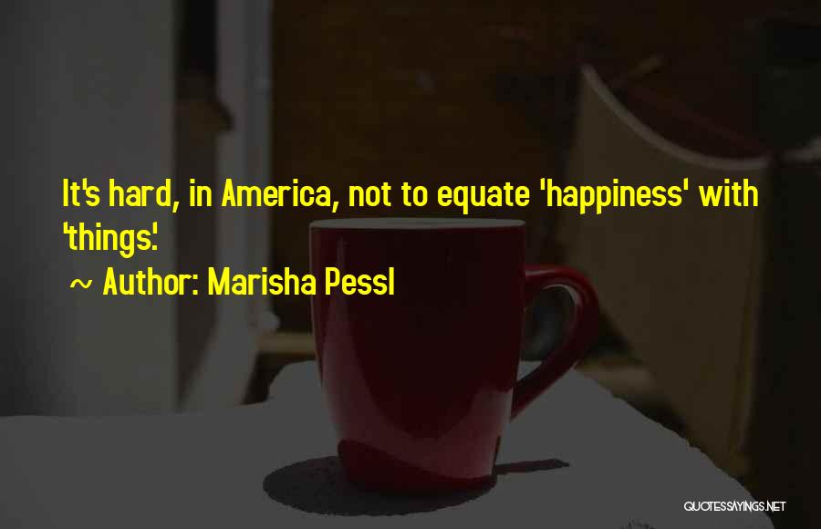Marisha Pessl Quotes: It's Hard, In America, Not To Equate 'happiness' With 'things'.