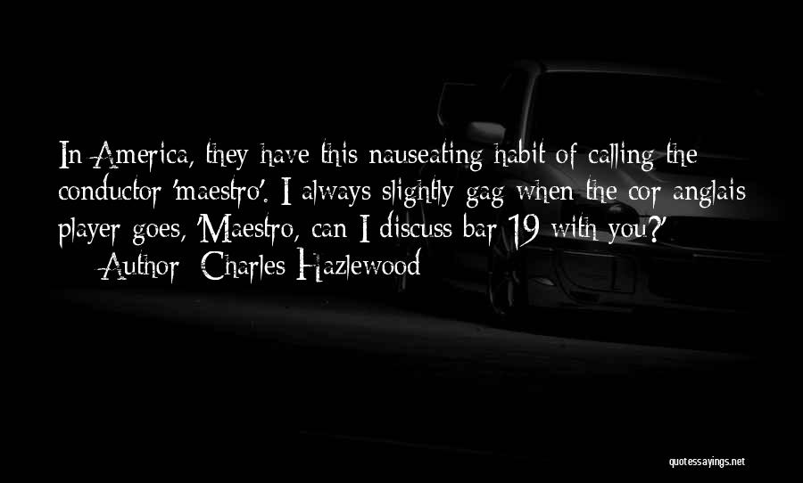 Charles Hazlewood Quotes: In America, They Have This Nauseating Habit Of Calling The Conductor 'maestro'. I Always Slightly Gag When The Cor Anglais