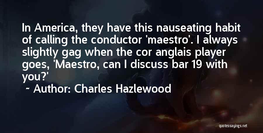 Charles Hazlewood Quotes: In America, They Have This Nauseating Habit Of Calling The Conductor 'maestro'. I Always Slightly Gag When The Cor Anglais
