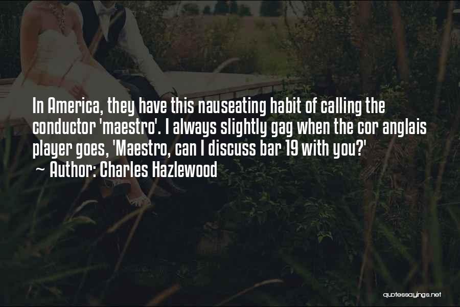 Charles Hazlewood Quotes: In America, They Have This Nauseating Habit Of Calling The Conductor 'maestro'. I Always Slightly Gag When The Cor Anglais