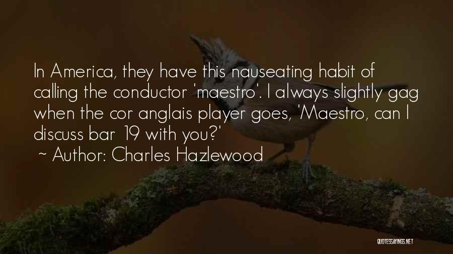 Charles Hazlewood Quotes: In America, They Have This Nauseating Habit Of Calling The Conductor 'maestro'. I Always Slightly Gag When The Cor Anglais