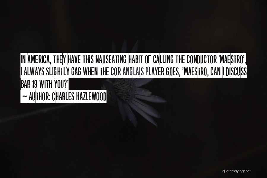 Charles Hazlewood Quotes: In America, They Have This Nauseating Habit Of Calling The Conductor 'maestro'. I Always Slightly Gag When The Cor Anglais