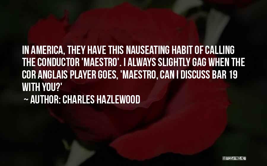 Charles Hazlewood Quotes: In America, They Have This Nauseating Habit Of Calling The Conductor 'maestro'. I Always Slightly Gag When The Cor Anglais